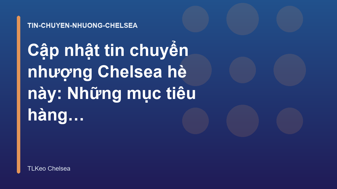 Cập nhật tin chuyển nhượng Chelsea hè này: Những mục tiêu hàng đầu