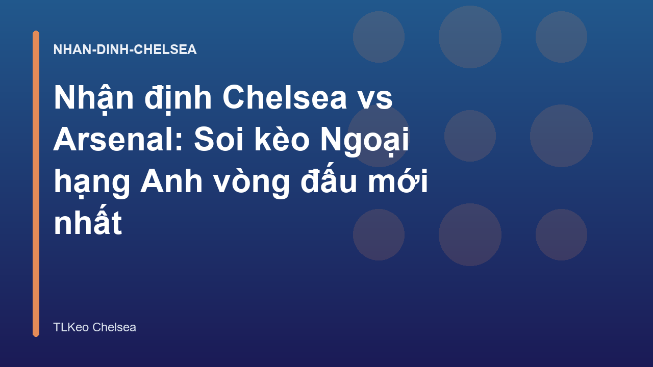 Nhận định Chelsea vs Arsenal: Soi kèo Ngoại hạng Anh vòng đấu mới nhất