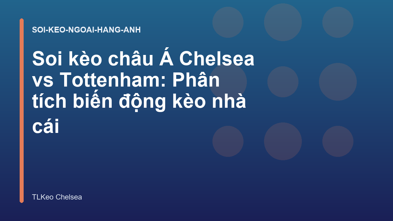 Soi kèo châu Á Chelsea vs Tottenham: Phân tích biến động kèo nhà cái