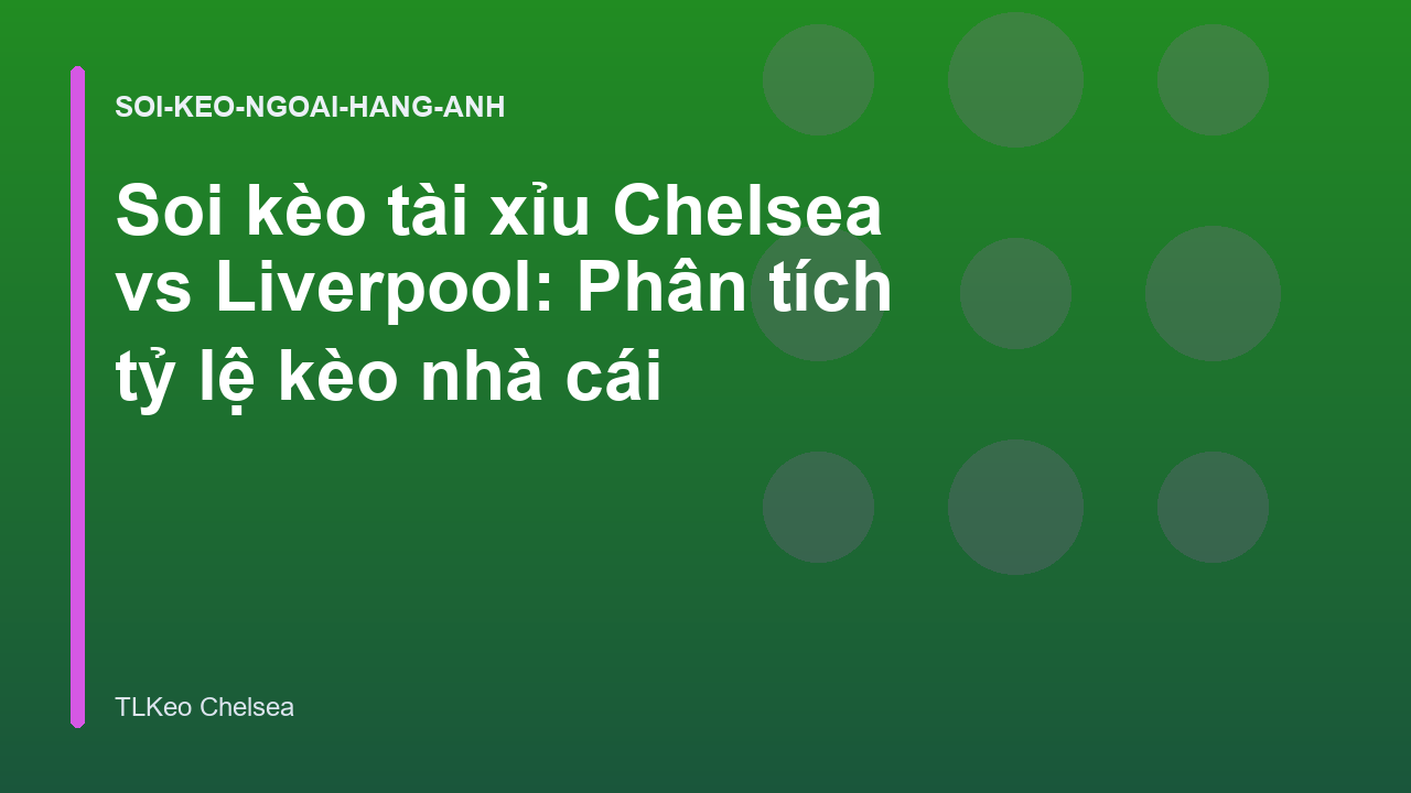 Soi kèo tài xỉu Chelsea vs Liverpool: Phân tích tỷ lệ kèo nhà cái